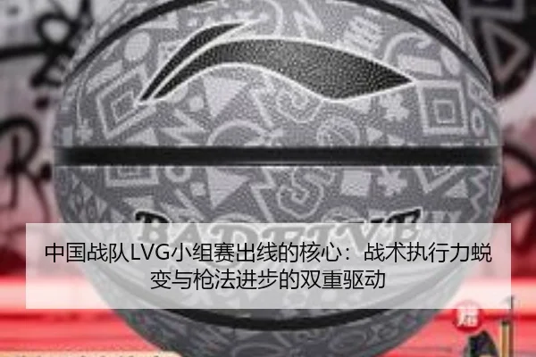 中国战队LVG小组赛出线的核心：战术执行力蜕变与枪法进步的双重驱动