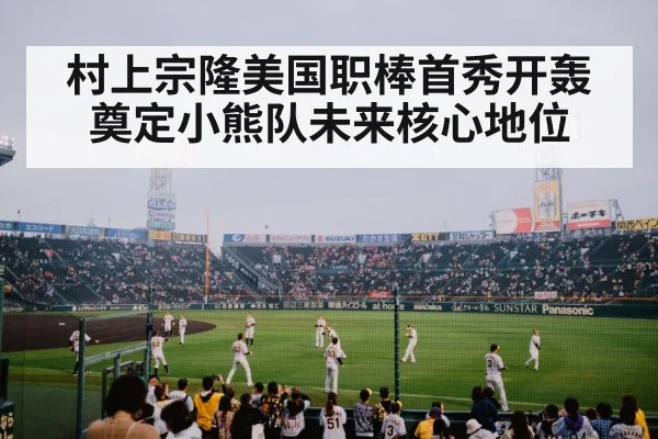 村上宗隆美国职棒首秀开轰奠定小熊队未来核心地位