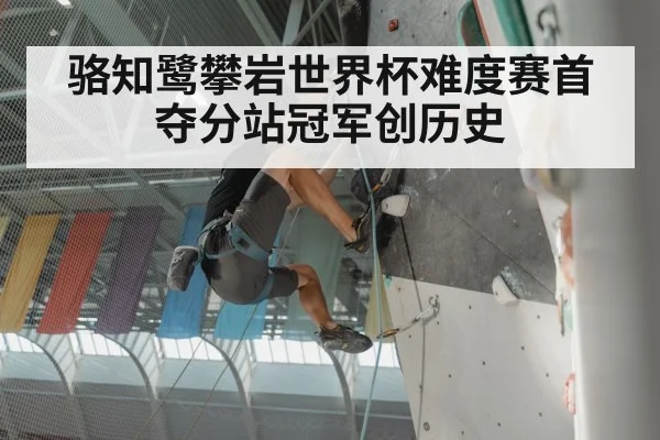 骆知鹭攀岩世界杯难度赛首夺分站冠军创历史