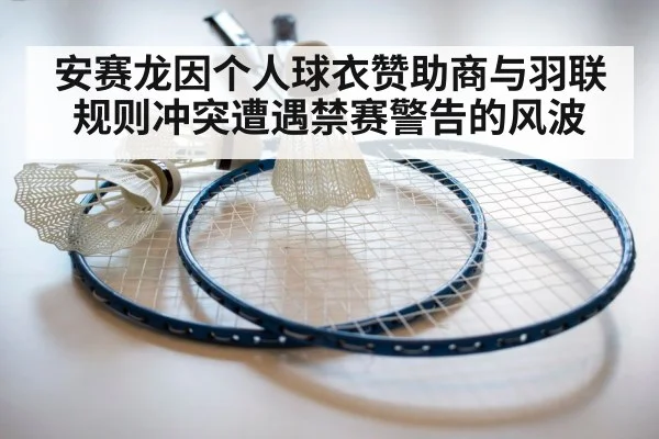 安赛龙因个人球衣赞助商与羽联规则冲突遭遇禁赛警告的风波