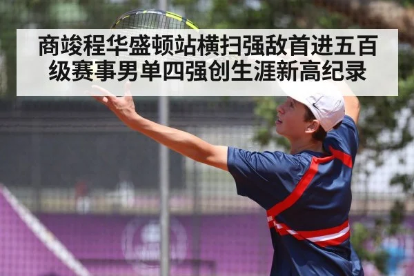 商竣程华盛顿站横扫强敌首进五百级赛事男单四强创生涯新高纪录